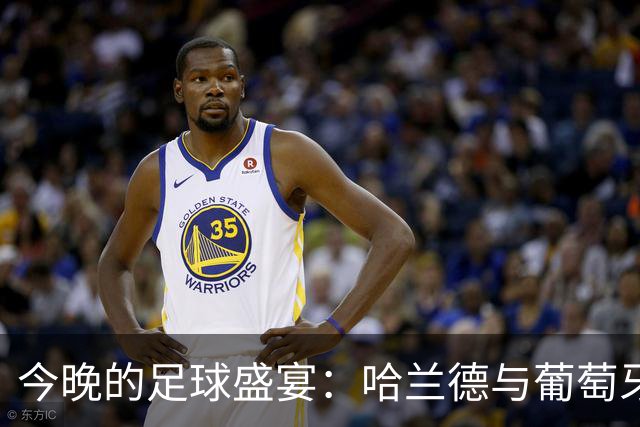 今晚的足球盛宴：哈兰德与葡萄牙的对决，C罗当观众