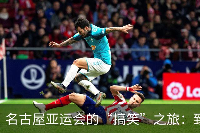 名古屋亚运会的“搞笑”之旅：致歉信发出，笑话还在继续！