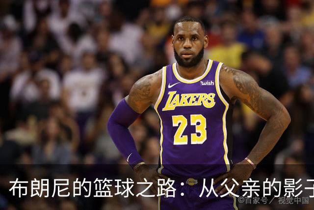 布朗尼的篮球之路：从父亲的影子中走出自我