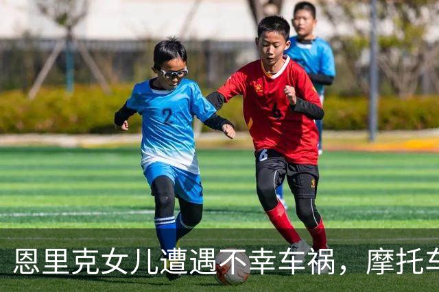 恩里克女儿遭遇不幸车祸，摩托车骑手令人心痛身亡