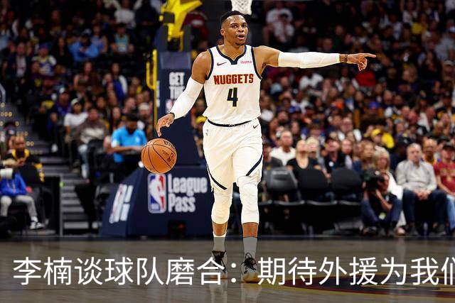 李楠谈球队磨合：期待外援为我们加油助威