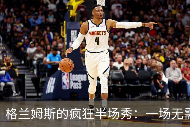 格兰姆斯的疯狂半场秀：一场无需彩排的篮球表演