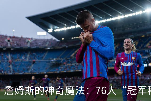 詹姆斯的神奇魔法：76人“冠军秘籍”的传授者